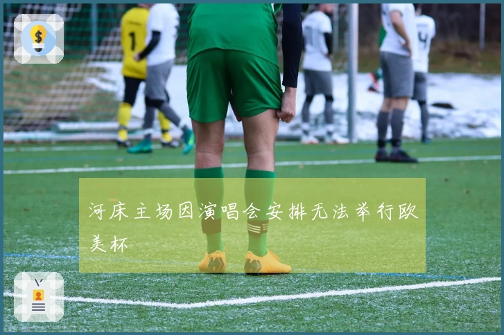 河床主场因演唱会安排无法举行欧美杯