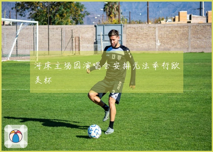 河床主场因演唱会安排无法举行欧美杯