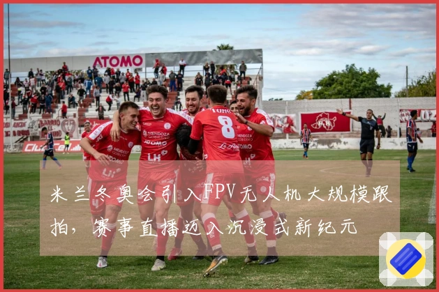 米兰冬奥会引入FPV无人机大规模跟拍，赛事直播迈入沉浸式新纪元