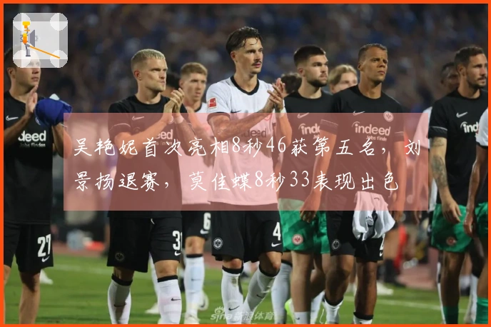 吴艳妮首次亮相8秒46获第五名，刘景扬退赛，莫佳蝶8秒33表现出色