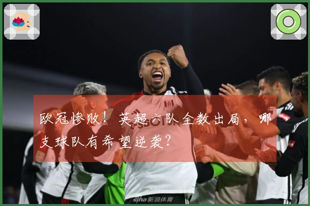 欧冠惨败！英超六队全数出局，哪支球队有希望逆袭？