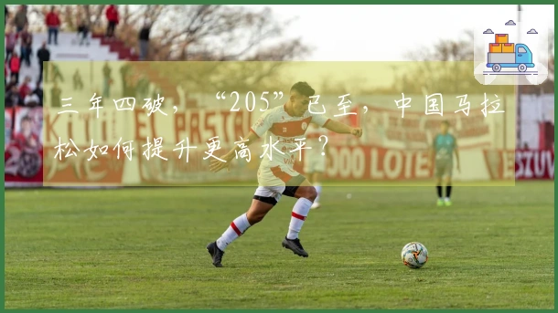 三年四破，“205”已至，中国马拉松如何提升更高水平？