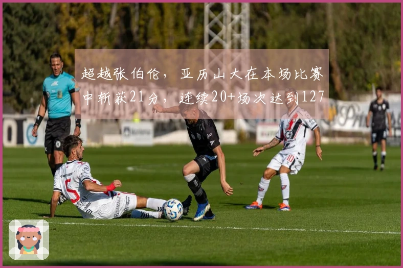 超越张伯伦，亚历山大在本场比赛中斩获21分，连续20+场次达到127场
