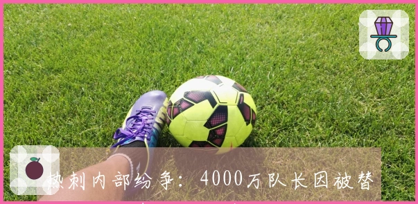 热刺内部纷争：4000万队长因被替换愤怒指责主帅并摔水瓶