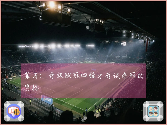 莱万：晋级欧冠四强才有谈夺冠的资格