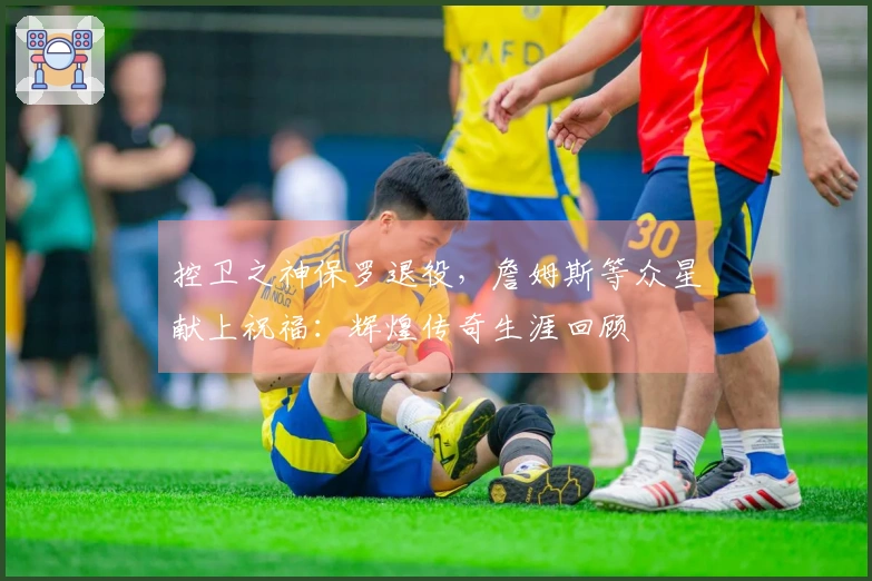 控卫之神保罗退役，詹姆斯等众星献上祝福：辉煌传奇生涯回顾