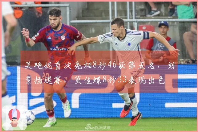 吴艳妮首次亮相8秒46获第五名，刘景扬退赛，莫佳蝶8秒33表现出色