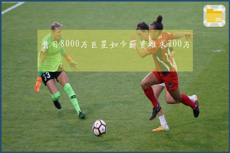 昔日8000万巨星如今薪资难求700万